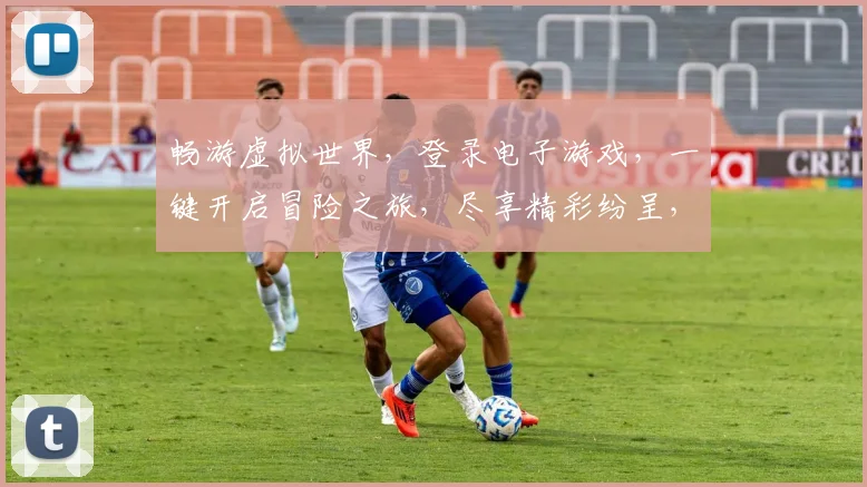 畅游虚拟世界，登录电子游戏，一键开启冒险之旅，尽享精彩纷呈，三重福利等你来