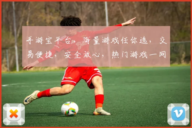 手游宝平台，海量游戏任你选，交易便捷，安全放心，热门游戏一网打尽，快来体验