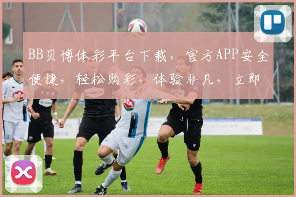 BB贝博体彩平台下载，官方APP安全便捷，轻松购彩，体验非凡，立即下载