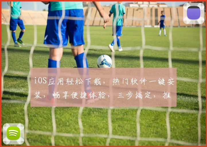 iOS应用轻松下载，热门软件一键安装，畅享便捷体验，三步搞定，推荐必看，不容错过
