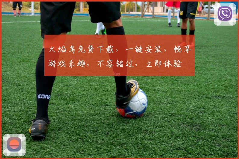 火焰鸟免费下载，一键安装，畅享游戏乐趣，不容错过，立即体验