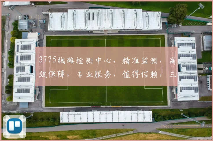 3775线路检测中心，精准监测，高效保障，专业服务，值得信赖，三大亮点凸显