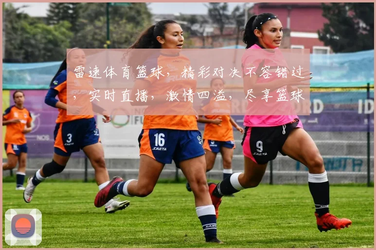 雷速体育篮球，精彩对决不容错过，实时直播，激情四溢，尽享篮球盛宴