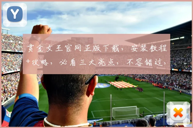 赏金女王官网正版下载，安装教程+攻略，必看三大亮点，不容错过，一网打尽