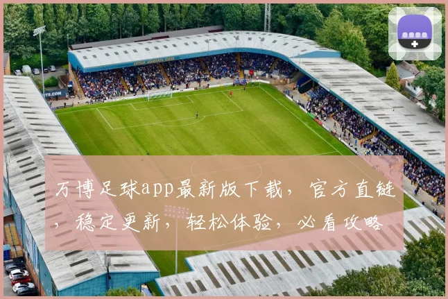 万博足球app最新版下载，官方直链，稳定更新，轻松体验，必看攻略，下载即享