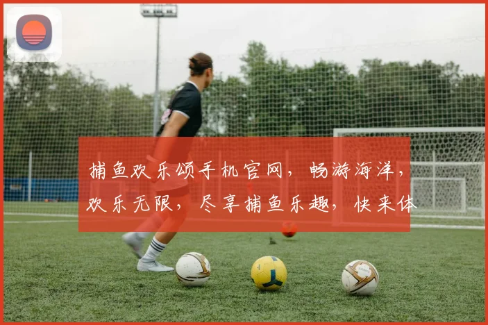 捕鱼欢乐颂手机官网，畅游海洋，欢乐无限，尽享捕鱼乐趣，快来体验