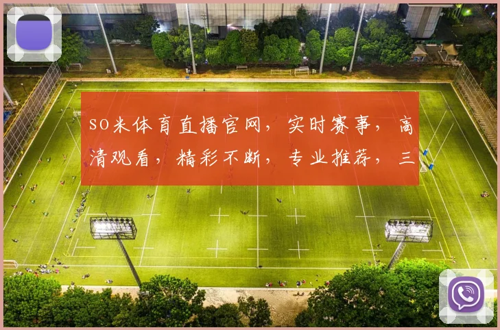 so米体育直播官网，实时赛事，高清观看，精彩不断，专业推荐，三重福利，不容错过，一网打尽