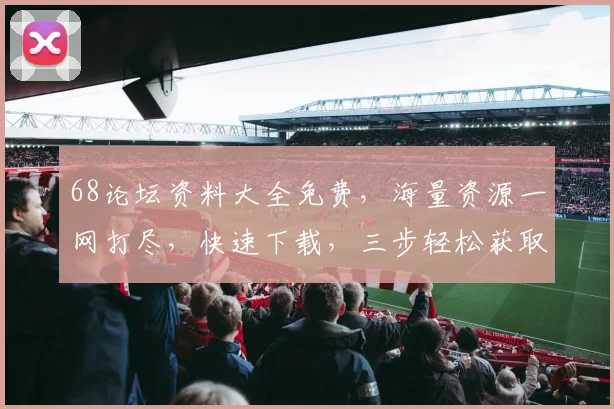 68论坛资料大全免费，海量资源一网打尽，快速下载，三步轻松获取