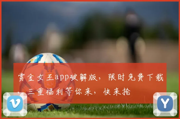 赏金女王app破解版，限时免费下载，三重福利等你来，快来抢